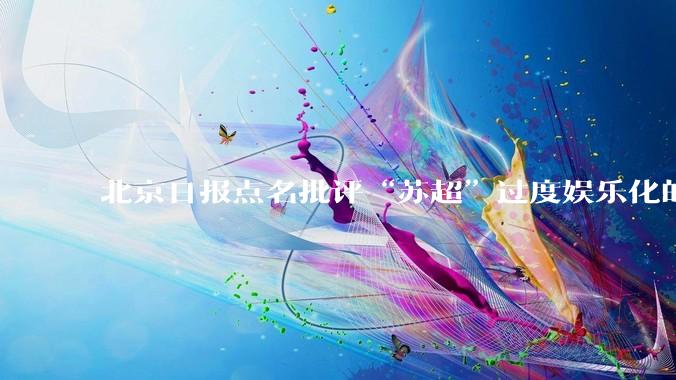 北京日报点名批评“苏超”过度娱乐化的动机是什么？